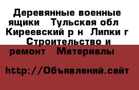 Деревянные военные ящики - Тульская обл., Киреевский р-н, Липки г. Строительство и ремонт » Материалы   